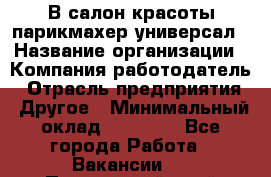 В салон красоты парикмахер универсал › Название организации ­ Компания-работодатель › Отрасль предприятия ­ Другое › Минимальный оклад ­ 50 000 - Все города Работа » Вакансии   . Приморский край,Уссурийский г. о. 